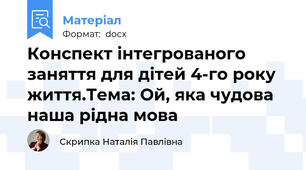 Конспект інтегрованого заняття для дітей 4-го року життя.Тема: Ой, яка чудова наша рідна мова