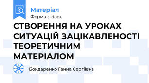 СТВОРЕННЯ НА УРОКАХ СИТУАЦІЙ ЗАЦІКАВЛЕНОСТІ ТЕОРЕТИЧНИМ МАТЕРІАЛОМ