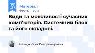 Види та можливості сучасних комп’ютерів. Системний блок та його складові.