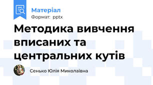 Методика вивчення вписаних та центральних кутів