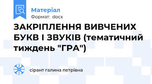 ЗАКРІПЛЕННЯ ВИВЧЕНИХ БУКВ І ЗВУКІВ (тематичний тиждень "ГРА")
