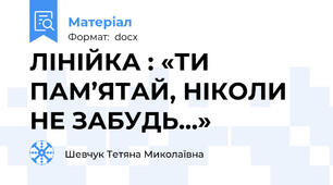ЛІНІЙКА : «ТИ  ПАМ’ЯТАЙ, НІКОЛИ  НЕ ЗАБУДЬ…»