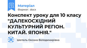 Конспект уроку для 10 класу "ДАЛЕКОСХІДНИЙ КУЛЬТУРНИЙ РЕГІОН. КИТАЙ. ЯПОНІЯ."