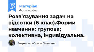 Розв’язування задач на відсотки (6 клас).Форми навчання: групова; колективна, індивідуальна.