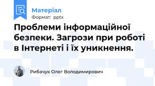 Проблеми інформаційної безпеки. Загрози при роботі в Інтернеті і їх уникнення.