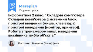 Інформатика 2 клас. " Складові комп’ютера Складові комп’ютера (системний блок, пристрої введення (миша, клавіатура), пристрої виведення (монітор, принтер)). Робота з тренажером миші, наведення вказівника, вибір об’єктів."