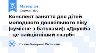Конспект заняття для дітей молодшого дошкільного віку  (сумісне з батьками): «Дружба – це найцінніший скарб»