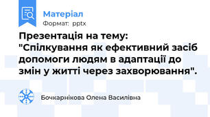 Презентація на тему: "Спілкування як ефективний засіб допомоги людям в адаптації до змін у житті через захворювання".
