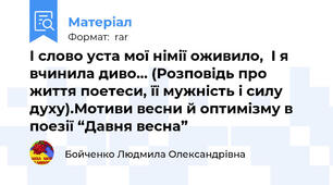 І слово уста мої німії оживило,  І я вчинила диво… (Розповідь про життя поетеси, її мужність і силу духу).Мотиви весни й оптимізму в поезії “Давня весна”