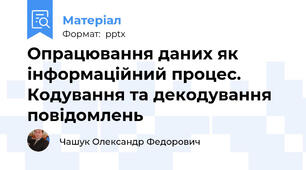 Опрацювання даних як інформаційний процес. Кодування та декодування повідомлень
