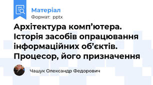 Архітектура комп’ютера. Історія засобів опрацювання інформаційних об’єктів. Процесор, його призначення