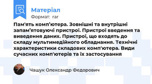 Пам'ять комп’ютера. Зовнішні та внутрішні запам’ятовуючі пристрої. Пристрої введення та виведення даних. Пристрої, що входять до складу мультимедійного обладнання. Технічні характеристики складових комп'ютера. Види сучасних комп'ютерів та їх застосування