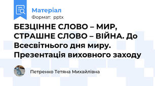 БЕЗЦІННЕ СЛОВО – МИР, СТРАШНЕ СЛОВО – ВІЙНА. До Всесвітнього дня миру. Презентація виховного заходу