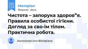 Чистота – запорука здоров”я. Правила особистої гігієни. Догляд за сво-їм тілом. Практична робота.