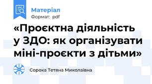 «Проєктна діяльність у ЗДО: як організувати міні-проєкти з дітьми»