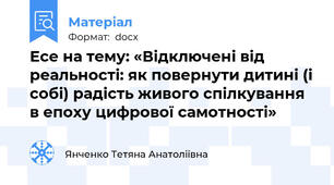Есе на тему: «Відключені від реальності: як повернути дитині (і собі) радість живого спілкування в епоху цифрової самотності»