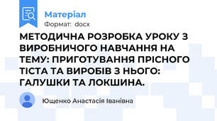 МЕТОДИЧНА РОЗРОБКА УРОКУ З ВИРОБНИЧОГО НАВЧАННЯ НА ТЕМУ: ПРИГОТУВАННЯ ПРІСНОГО ТІСТА ТА ВИРОБІВ З НЬОГО: ГАЛУШКИ ТА ЛОКШИНА.