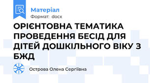 ОРІЄНТОВНА ТЕМАТИКА ПРОВЕДЕННЯ БЕСІД ДЛЯ ДІТЕЙ ДОШКІЛЬНОГО ВІКУ З БЖД
