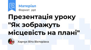 Презентація уроку "Як зображуть місцевість на плані"
