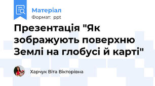Презентація "Як зображують поверхню Землі на глобусі й карті"