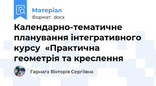 Календарно-тематичне планування інтегративного курсу  «Практична  геометрія та креслення