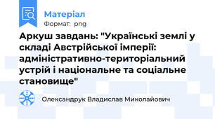 Аркуш завдань: "Українські землі у складі Австрійської імперії: адміністративно-територіальний устрій і національне та соціальне становище"