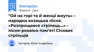 "Ой на горі та й женці жнуть» – народна козацька пісня. «Розпрощався стрілець…» – пісня-реквієм пам’яті Січових стрільців