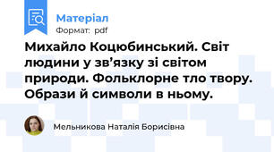 Михайло Коцюбинський. Світ людини у зв’язку зі світом природи. Фольклорне тло твору. Образи й символи в ньому.