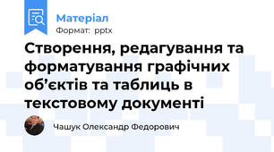 Створення, редагування та форматування графічних об’єктів та таблиць в текстовому документі
