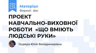ПРОЕКТ НАВЧАЛЬНО-ВИХОВНОЇ РОБОТИ  «ЩО ВМІЮТЬ ЛЮДСЬКІ РУКИ»