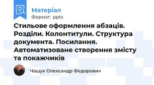 Стильове оформлення абзаців. Розділи. Колонтитули. Структура документа. Посилання. Автоматизоване створення змісту та покажчиків