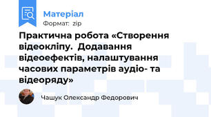 Практична робота «Створення відеокліпу.  Додавання відеоефектів, налаштування часових параметрів аудіо- та відеоряду»