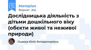 Дослідницька діяльність з дітьми дошкільного віку (обєкти живої та неживої природи)