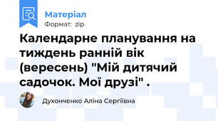 Календарне планування на тиждень ранній вік (вересень) "Мій дитячий садочок. Мої друзі" .