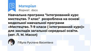 Навчальна програма "Інтегрований курс мистецтво. 7 клас"  розроблена на основі модельної навчальної програми «Мистецтво. 7-9 класи ( інтегрований курс)» для закладів загальної середньої освіти.  (авт. Л. М. Масол)