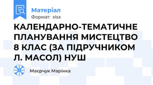 КАЛЕНДАРНО-ТЕМАТИЧНЕ ПЛАНУВАННЯ МИСТЕЦТВО 8 КЛАС (ЗА ПІДРУЧНИКОМ Л. МАСОЛ) НУШ