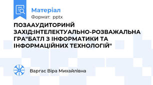 ПОЗААУДИТОРИНЙ ЗАХІД:ІНТЕЛЕКТУАЛЬНО-РОЗВАЖАЛЬНА ГРА"БАТЛ З ІНФОРМАТИКИ ТА ІНФОРМАЦІЙНИХ ТЕХНОЛОГІЙ"