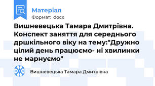 Вишневецька Тамара Дмитрівна. Конспект заняття для середнього дршкільного віку на тему:"Дружно цілий день працюємо- ні хвилинки не марнуємо"