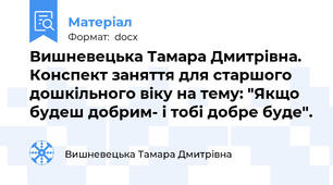 Вишневецька Тамара Дмитрівна. Конспект заняття для старшого дошкільного віку на тему: "Якщо будеш добрим- і тобі добре буде".