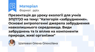 Презентація до уроку екології для учнів ЗП(ПТ)О на тему: "Категорія «забруднення». Основні антропогенні джерела забруднення навколишнього середовища. Види забруднень та їх вплив на компоненти природи, живі організми"