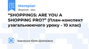 “SHOPPINGS: ARE YOU A SHOPPING PRO?” (План-конспект узагальнюючого уроку - 10 клас)