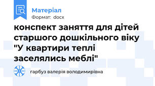 конспект заняття для дітей старшого дошкільного віку "У квартири теплі заселялись меблі"