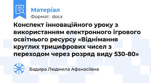 Конспект інноваційного уроку з використанням електронного ігрового освітнього ресурсу «Віднімання круглих трицифрових чисел з переходом через розряд виду 530-80»