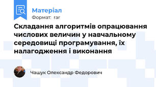 Складання алгоритмів опрацювання числових величин у навчальному середовищі програмування, їх налагодження і виконання