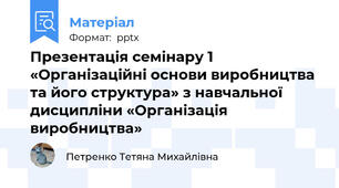 Презентація семінару 1 «Організаційні основи виробництва та його структура» з навчальної дисципліни «Організація виробництва»