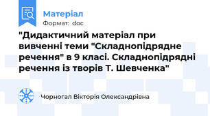 "Дидактичний матеріал при вивченні теми "Складнопідрядне речення" в 9 класі. Складнопідрядні речення із творів Т. Шевченка"