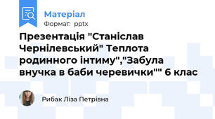 Презентація "Станіслав Чернілевський" Теплота родинного інтиму","Забула внучка в баби черевички"" 6 клас