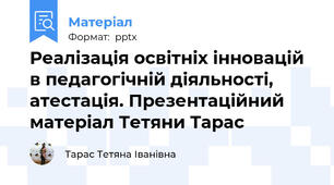Реалізація освітніх інновацій в педагогічній діяльності, атестація. Презентаційний матеріал Тетяни Тарас