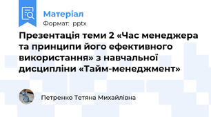 Презентація теми 2 «Час менеджера та принципи його ефективного використання» з навчальної дисципліни «Тайм-менеджмент»