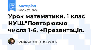 Урок математики. 1 клас НУШ."Повторюємо числа 1-6. +Презентація.